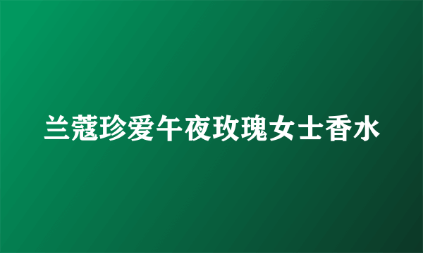 兰蔻珍爱午夜玫瑰女士香水