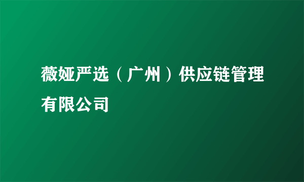 薇娅严选（广州）供应链管理有限公司