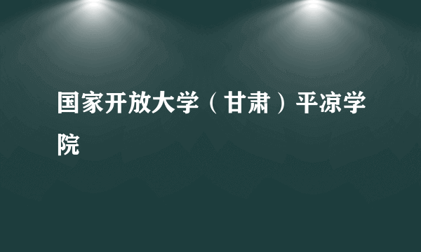 国家开放大学（甘肃）平凉学院