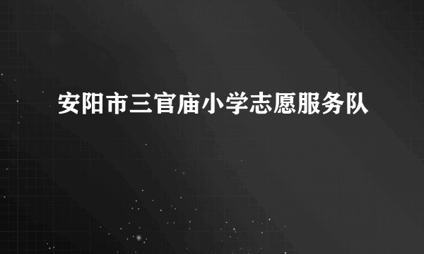 安阳市三官庙小学志愿服务队