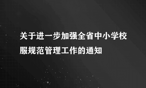 关于进一步加强全省中小学校服规范管理工作的通知
