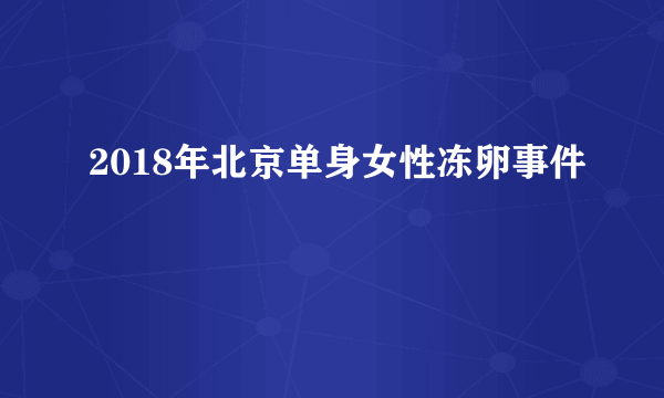2018年北京单身女性冻卵事件