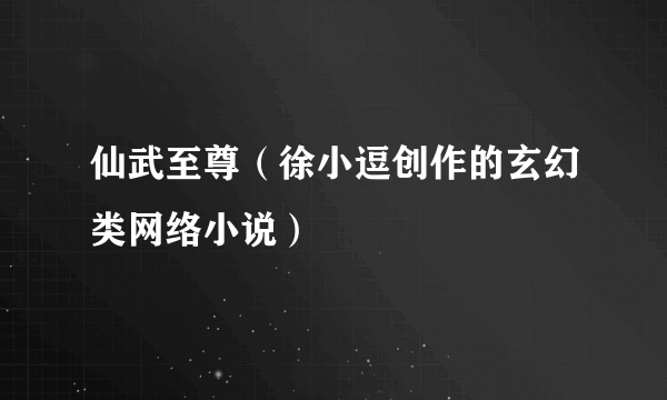 仙武至尊（徐小逗创作的玄幻类网络小说）
