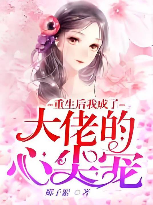 重生后我成了大佬的心尖宠（椰子絮著网络小说）