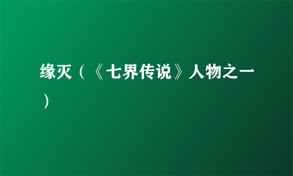 缘灭（《七界传说》人物之一）