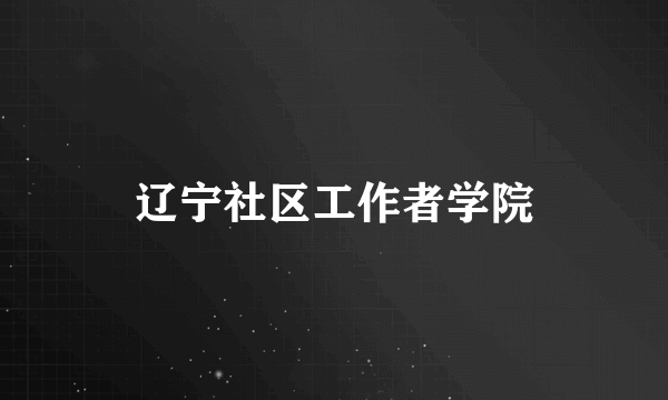 辽宁社区工作者学院