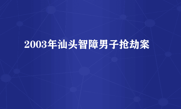 2003年汕头智障男子抢劫案