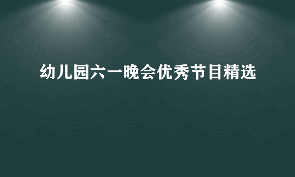 幼儿园六一晚会优秀节目精选