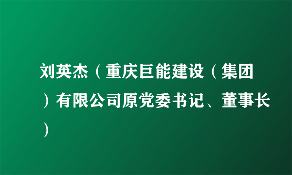 刘英杰（重庆巨能建设（集团）有限公司原党委书记、董事长）