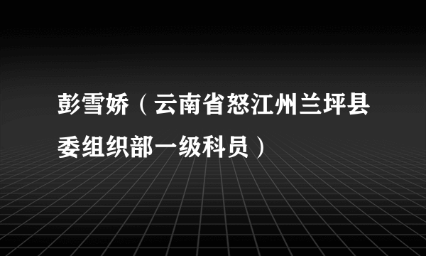 彭雪娇（云南省怒江州兰坪县委组织部一级科员）