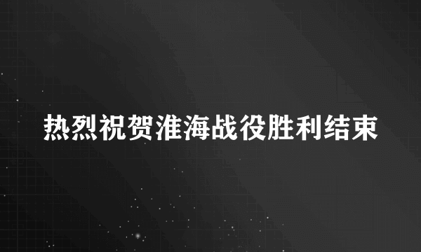 热烈祝贺淮海战役胜利结束