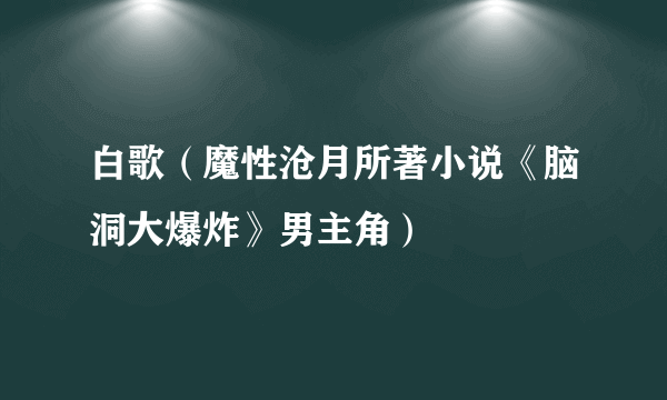 白歌（魔性沧月所著小说《脑洞大爆炸》男主角）