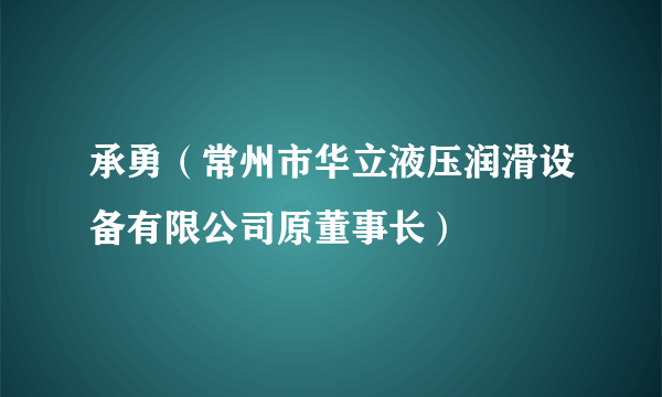 承勇（常州市华立液压润滑设备有限公司原董事长）