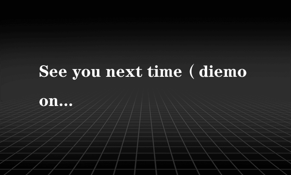 See you next time（diemoony创作的网络小说）