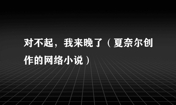 对不起，我来晚了（夏奈尔创作的网络小说）