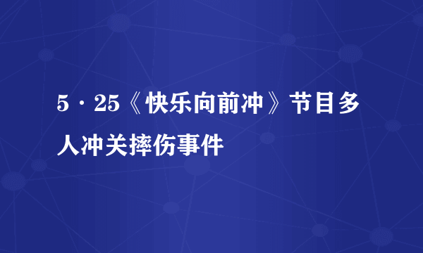 5·25《快乐向前冲》节目多人冲关摔伤事件