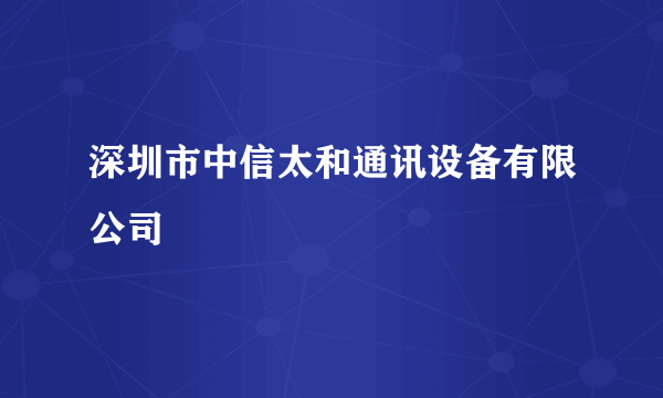 深圳市中信太和通讯设备有限公司