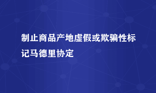 制止商品产地虚假或欺骗性标记马德里协定
