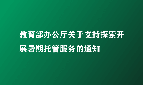 教育部办公厅关于支持探索开展暑期托管服务的通知