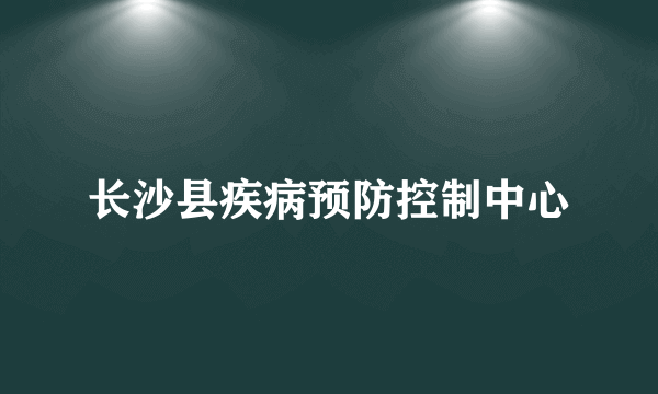 长沙县疾病预防控制中心