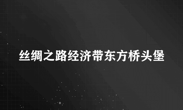 丝绸之路经济带东方桥头堡