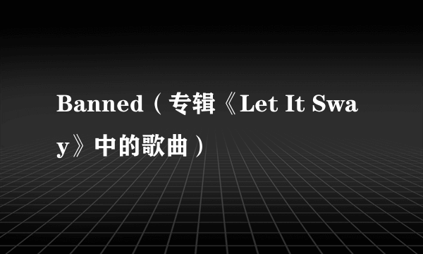 Banned（专辑《Let It Sway》中的歌曲）