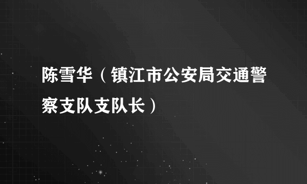 陈雪华（镇江市公安局交通警察支队支队长）