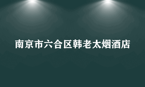 南京市六合区韩老太烟酒店