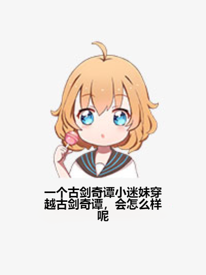 一个古剑奇谭小迷妹穿越古剑奇谭，会怎么样呢