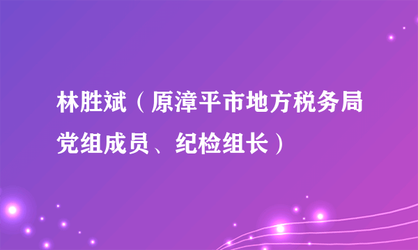 林胜斌（原漳平市地方税务局党组成员、纪检组长）