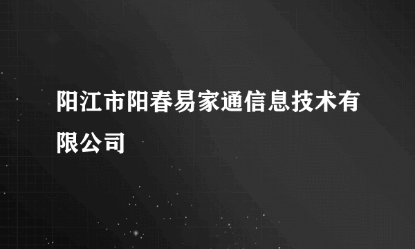 阳江市阳春易家通信息技术有限公司