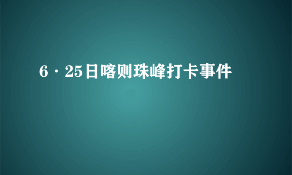 6·25日喀则珠峰打卡事件