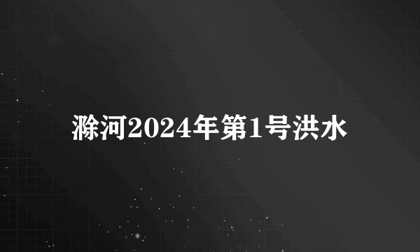 滁河2024年第1号洪水
