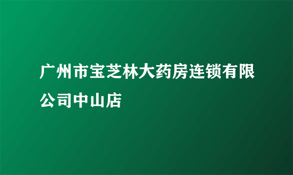 广州市宝芝林大药房连锁有限公司中山店