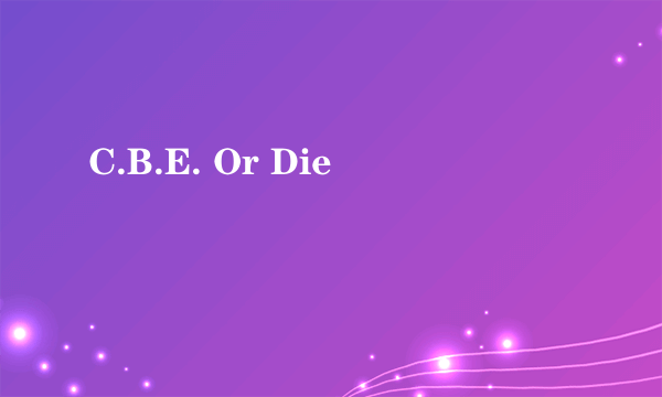 C.B.E. Or Die