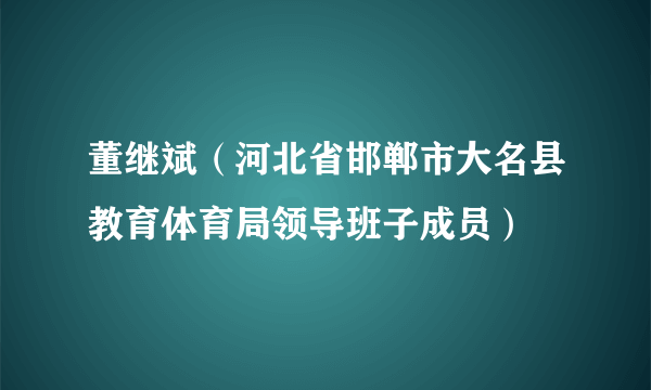 董继斌（河北省邯郸市大名县教育体育局领导班子成员）