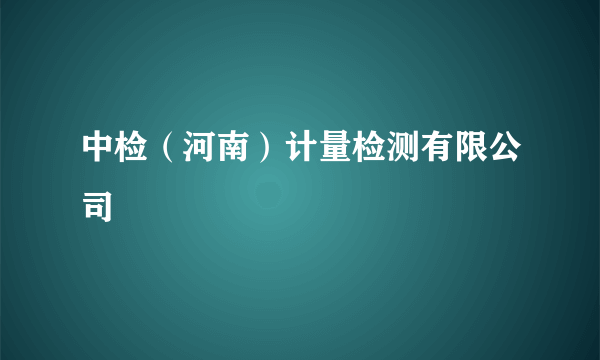 中检（河南）计量检测有限公司
