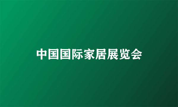 中国国际家居展览会