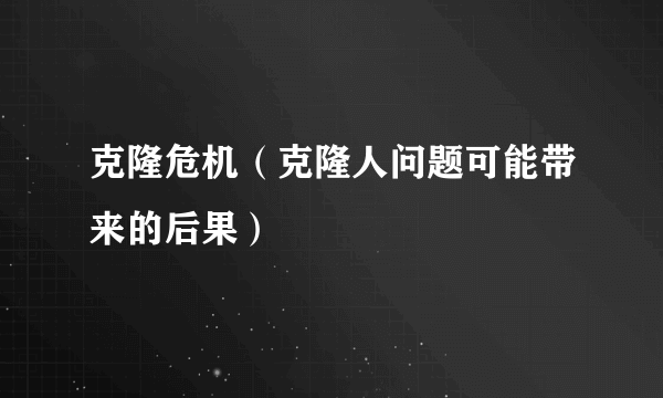 克隆危机（克隆人问题可能带来的后果）