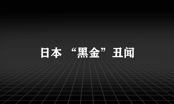 日本 “黑金”丑闻