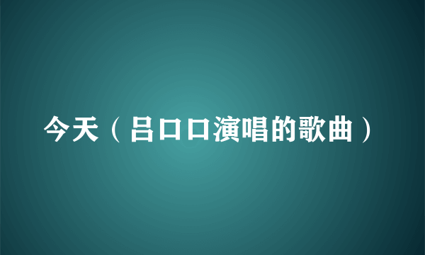 今天（吕口口演唱的歌曲）