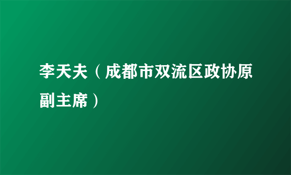 李天夫（成都市双流区政协原副主席）