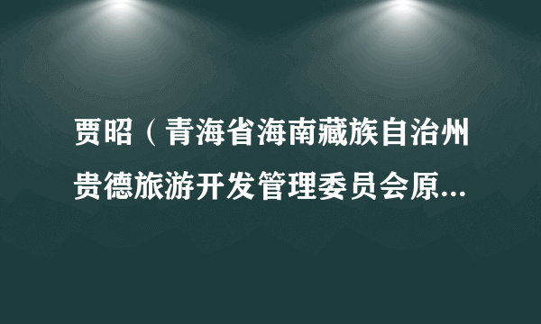 贾昭（青海省海南藏族自治州贵德旅游开发管理委员会原副主任）