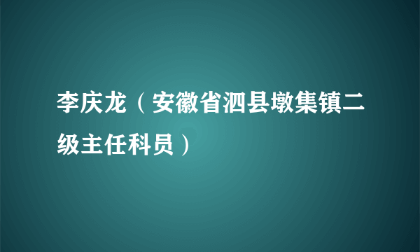李庆龙（安徽省泗县墩集镇二级主任科员）