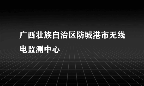 广西壮族自治区防城港市无线电监测中心