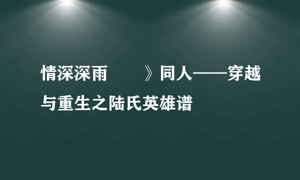 情深深雨濛濛》同人——穿越与重生之陆氏英雄谱