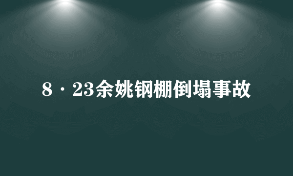 8·23余姚钢棚倒塌事故