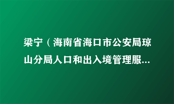 梁宁（海南省海口市公安局琼山分局人口和出入境管理服务中心（办证中心）原副主任（二级警长））