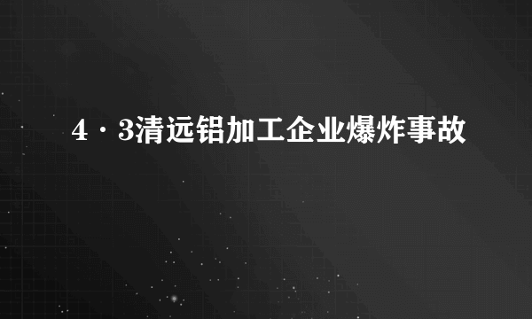 4·3清远铝加工企业爆炸事故
