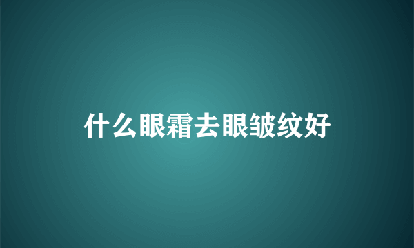什么眼霜去眼皱纹好